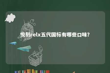 悦刻relx五代国标有哪些口味？ 